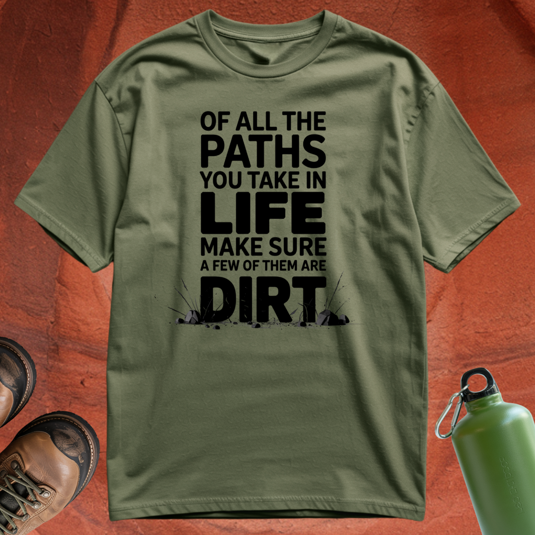 Of All the Paths You Take In Life, Make Sure a Few of Them Are Dirt - T Shirt
