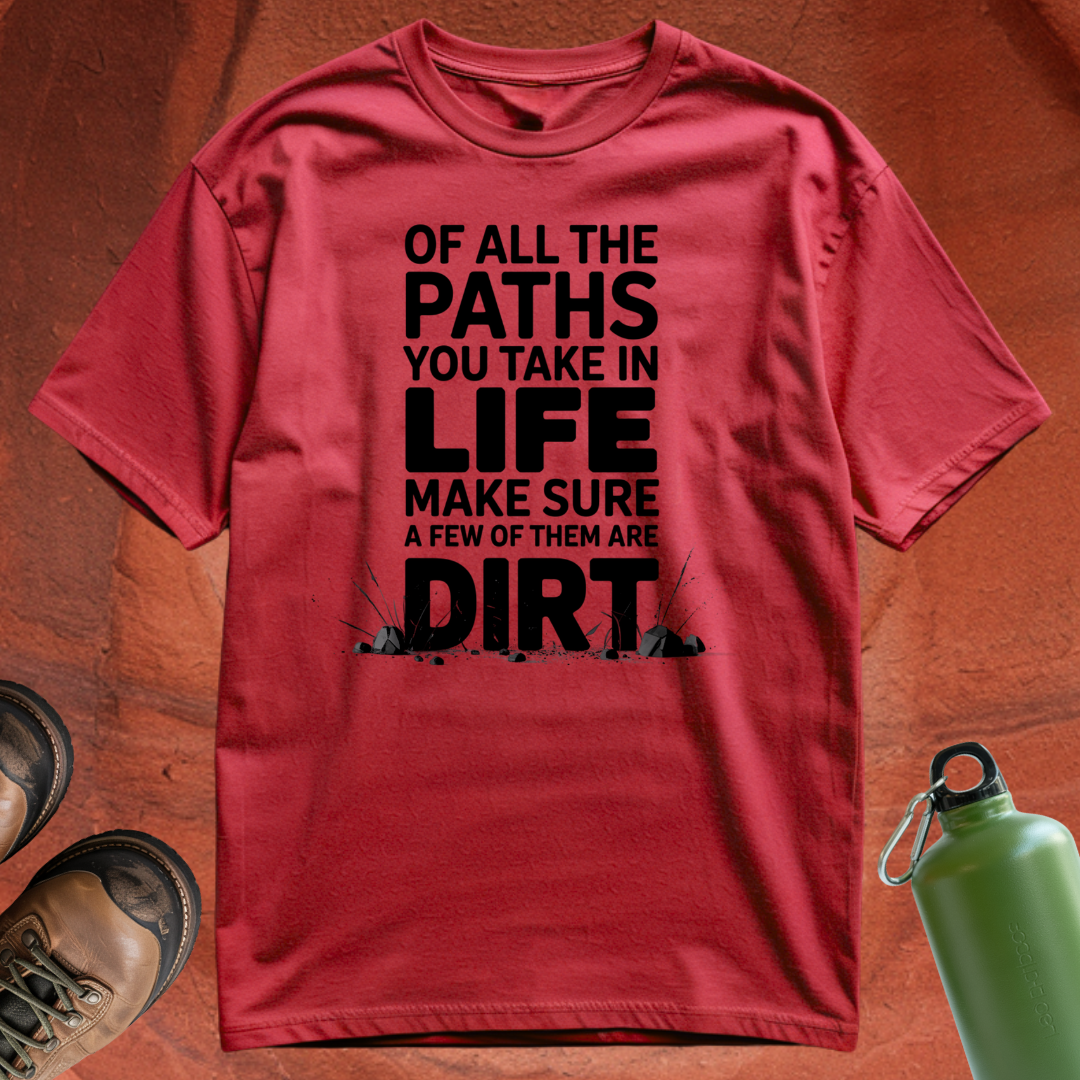 Of All the Paths You Take In Life, Make Sure a Few of Them Are Dirt - T Shirt