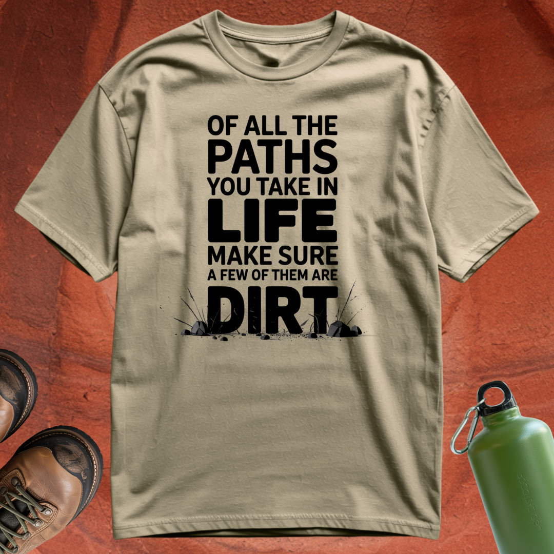 Of All the Paths You Take In Life, Make Sure a Few of Them Are Dirt - T Shirt