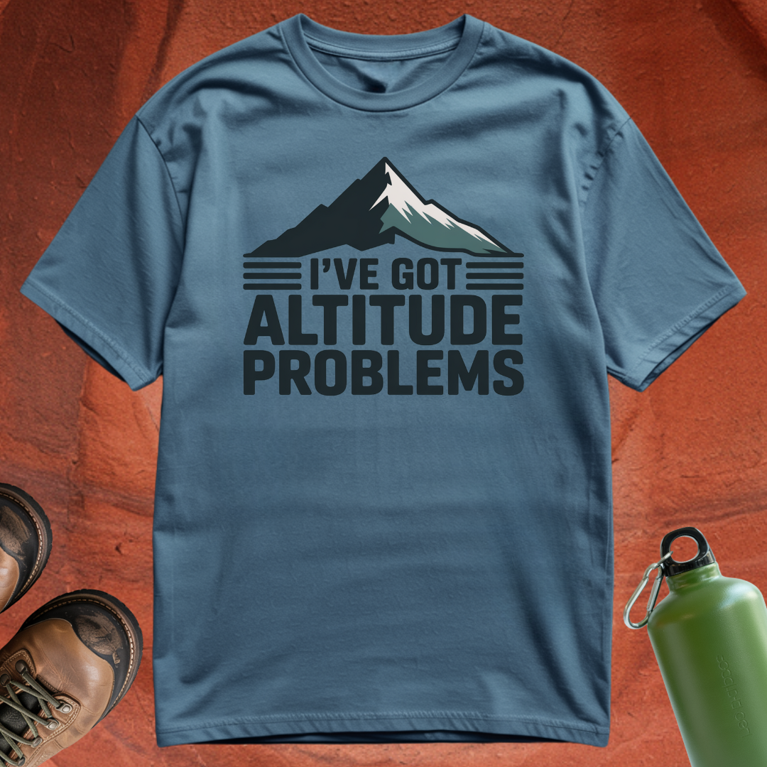 'I've Got Altitude Problems' - T Shirt