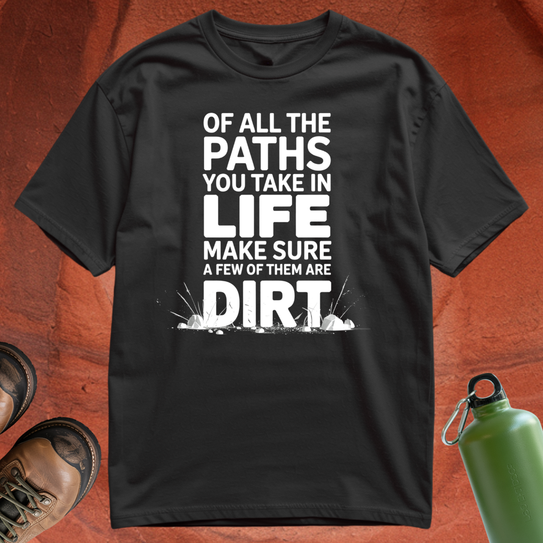 Of All the Paths You Take In Life, Make Sure a Few of Them Are Dirt - T Shirt