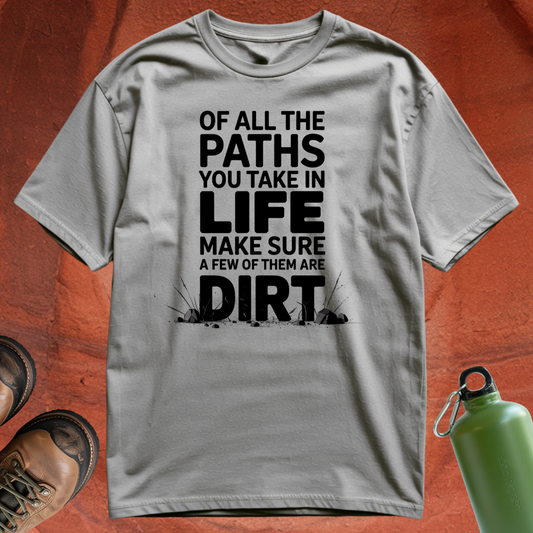 Of All the Paths You Take In Life, Make Sure a Few of Them Are Dirt - T Shirt