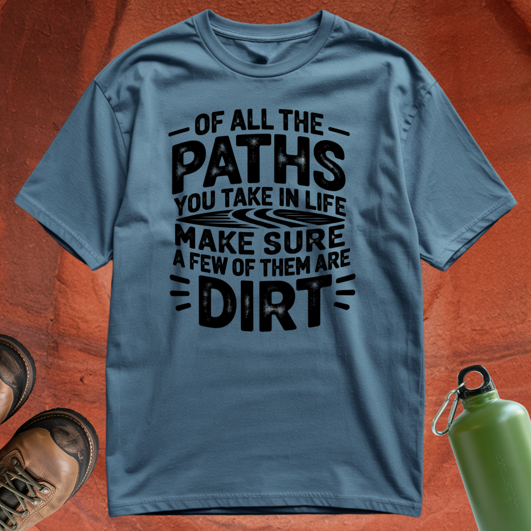 Of All the Paths You Take In Life, Make Sure a Few of Them Are Dirt - T Shirt