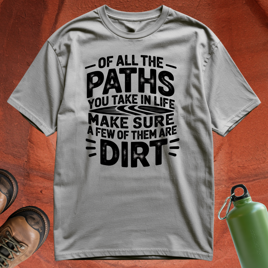 Of All the Paths You Take In Life, Make Sure a Few of Them Are Dirt - T Shirt