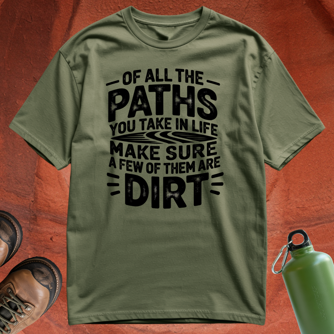 Of All the Paths You Take In Life, Make Sure a Few of Them Are Dirt - T Shirt