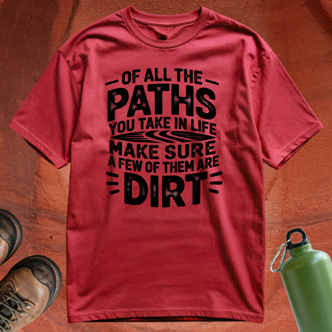 Of All the Paths You Take In Life, Make Sure a Few of Them Are Dirt - T Shirt