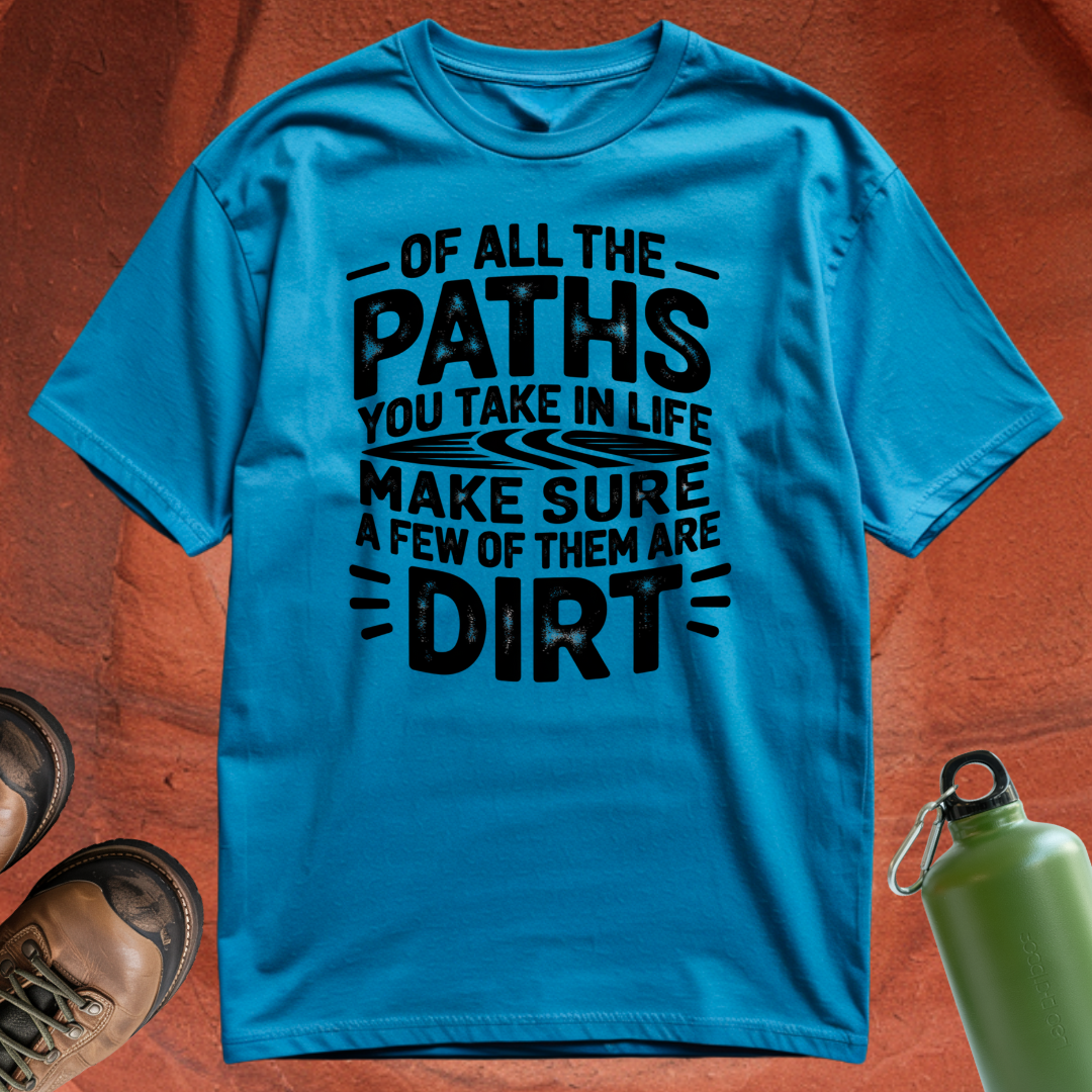 Of All the Paths You Take In Life, Make Sure a Few of Them Are Dirt - T Shirt
