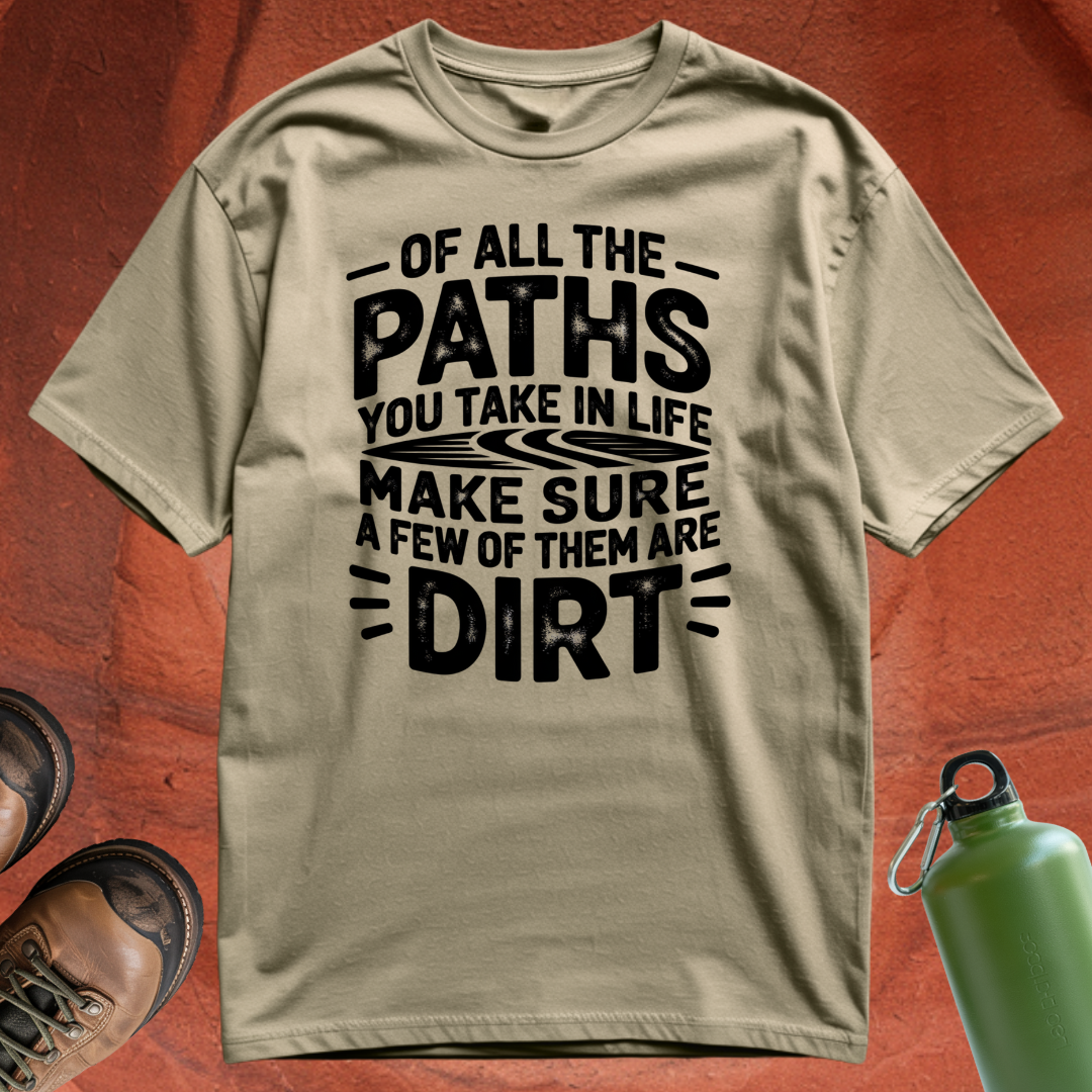 Of All the Paths You Take In Life, Make Sure a Few of Them Are Dirt - T Shirt
