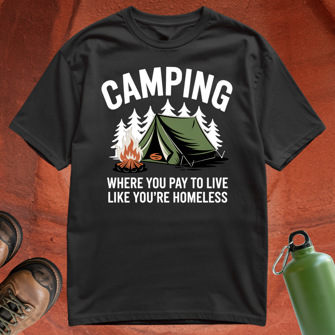 'Camping: Where You Pay to Live Like You're Homeless' - T Shirt
