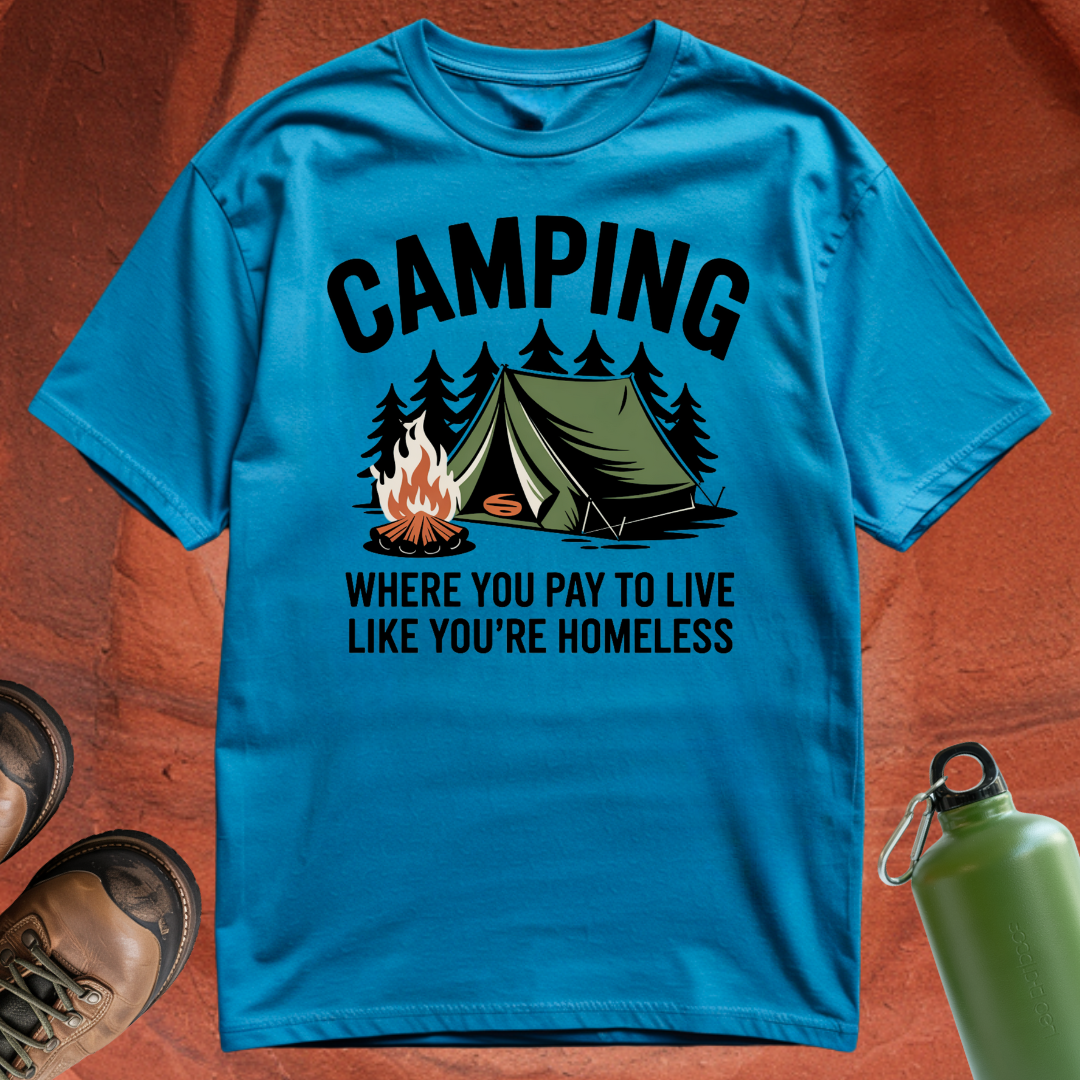'Camping: Where You Pay to Live Like You're Homeless' - T Shirt