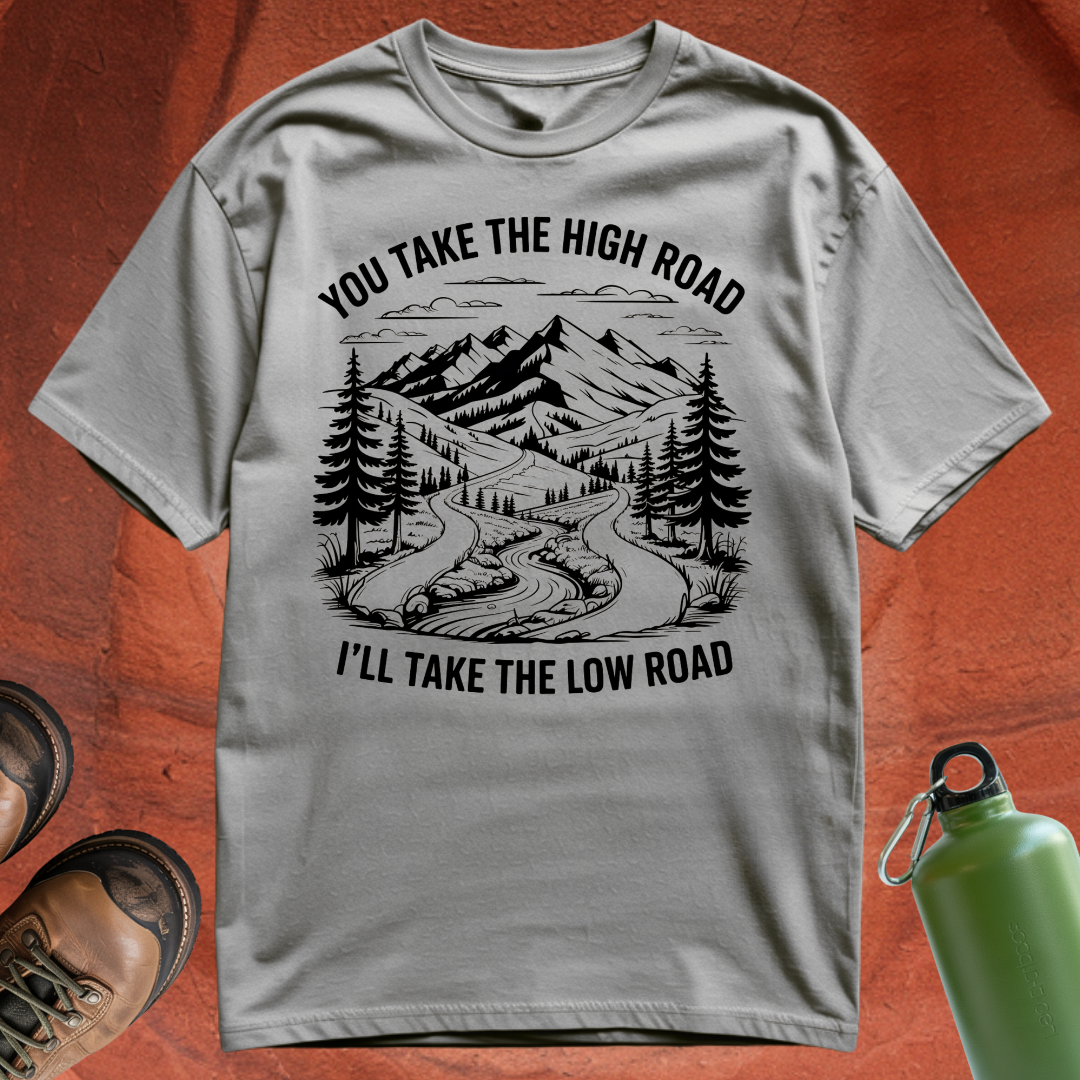 'You Take the High Road, I'll Take the Low Road' - T Shirt