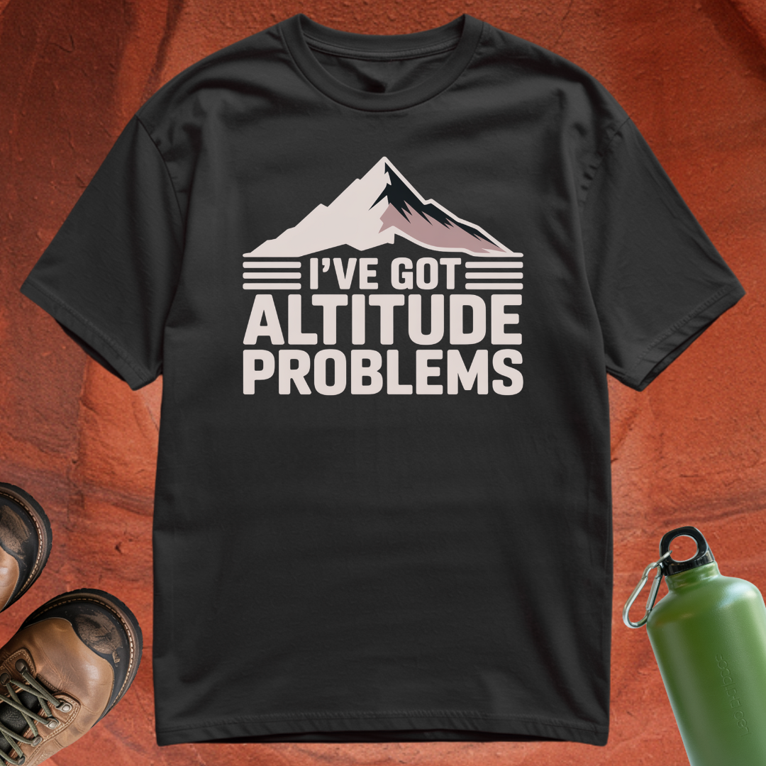 'I've Got Altitude Problems' - T Shirt