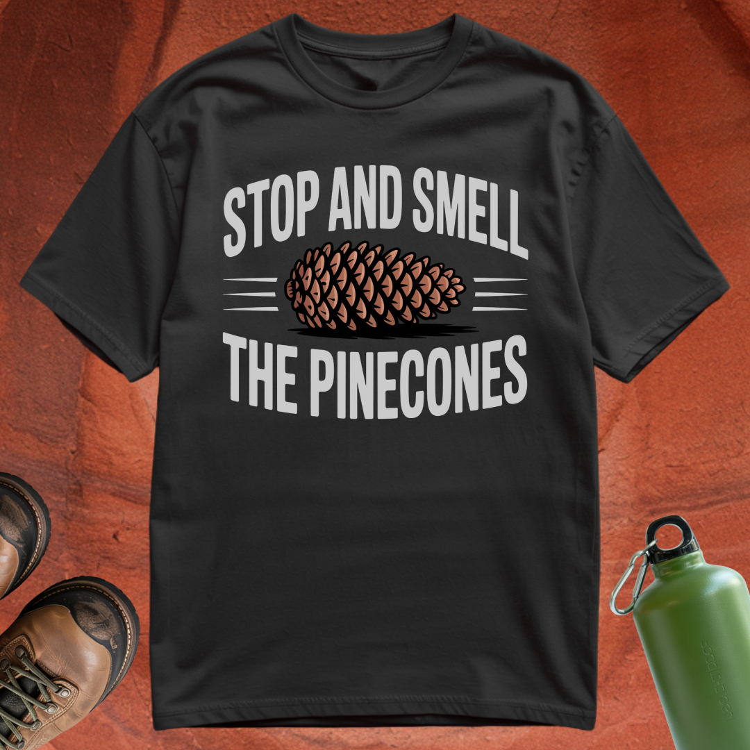 'Stop and Smell the Pinecones' - T Shirt
