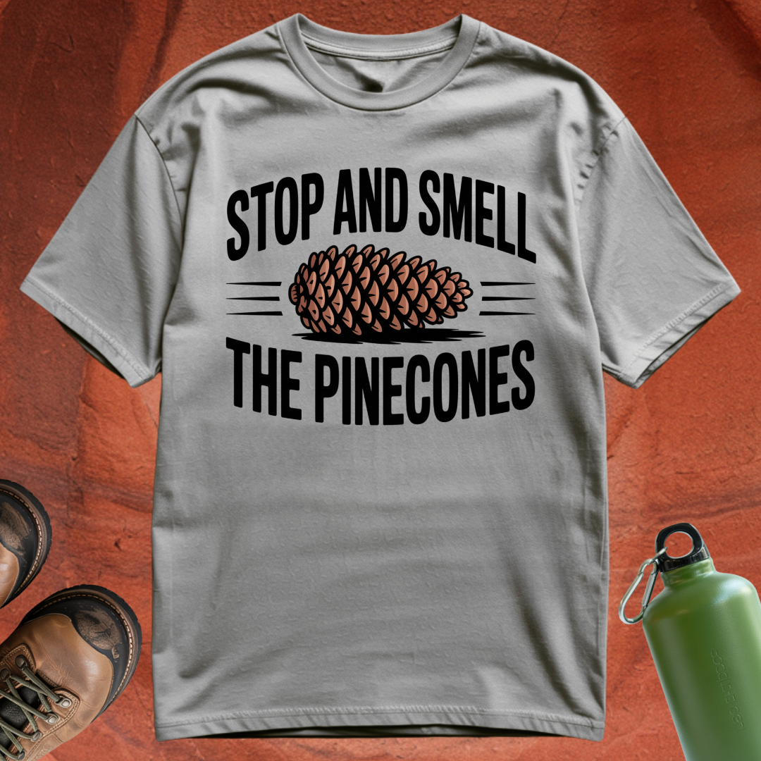 'Stop and Smell the Pinecones' - T Shirt